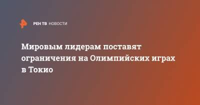 Мировым лидерам поставят ограничения на Олимпийских играх в Токио - ren.tv - Токио - Япония