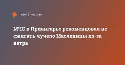 МЧС в Приангарье рекомендовал не сжигать чучело Масленицы из-за ветра - ren.tv - Иркутская обл.