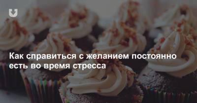 Как справиться с желанием постоянно есть во время стресса - news.tut.by