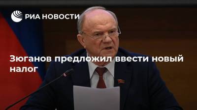 Геннадий Зюганов - Зюганов предложил ввести новый налог - ria.ru - Москва - Россия