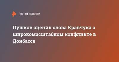 Алексей Пушков - Леонид Кравчук - Донбассе Леонид Кравчук - Пушков оценил слова Кравчука о широкомасштабном конфликте в Донбассе - ren.tv - Киев - Донбасс