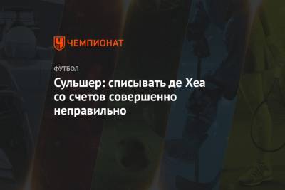 Давид Де-Хеа - Ульяна-Гуннар Сульшера - Сульшер: списывать де Хеа со счетов совершенно неправильно - championat.com