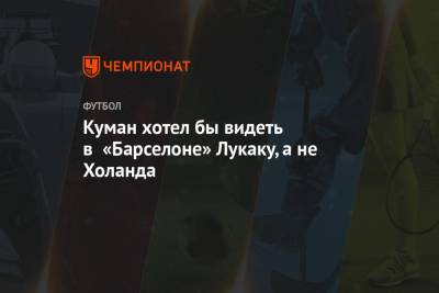 Филипп Коутиньо - Антуан Гризманн - Усман Дембеле - Самуэль Юмтити - Жоан Лапорт - Куман хотел бы видеть в «Барселоне» Лукаку, а не Холанда - championat.com