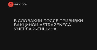 В Словакии после прививки вакциной AstraZeneca умерла женщина - bykvu.com - Австрия - Норвегия - Эстония - Литва - Дания - Латвия - Словакия - Люксембург - Исландия