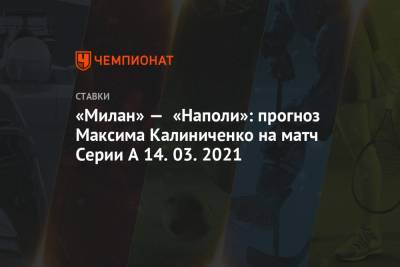 Максим Калиниченко - «Милан» — «Наполи»: прогноз Максима Калиниченко на матч Серии А 14.03.2021 - championat.com