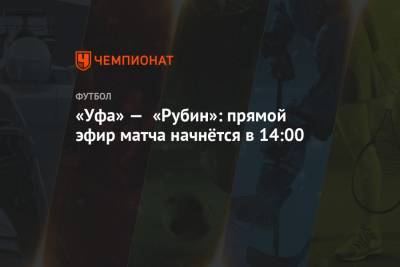 Александр Богданов - Игорь Панин - «Уфа» — «Рубин»: прямой эфир матча начнётся в 14:00 - championat.com - Санкт-Петербург - Уфа