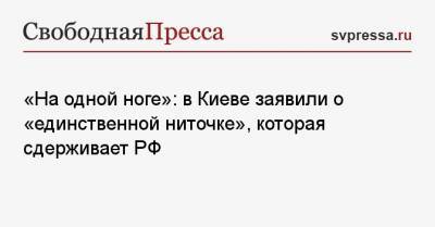 Руслан Бортник - «На одной ноге»: в Киеве заявили о «единственной ниточке», которая сдерживает РФ - svpressa.ru - Москва - Киев