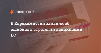 Франс Тиммерманс - В Еврокомиссии заявили об ошибках в стратегии вакцинации ЕС - ren.tv - Брюссель