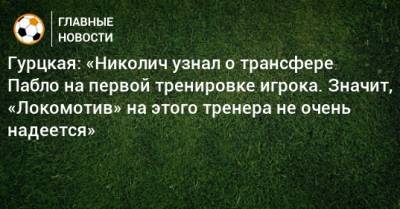 Тимур Гурцкая - Марко Николич - Гурцкая: «Николич узнал о трансфере Пабло на первой тренировке игрока. Значит, «Локомотив» на этого тренера не очень надеется» - bombardir.ru - Испания