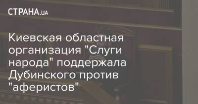 Александр Дубинский - Александр Корниенко - Киевская областная организация "Слуги народа" поддержала Дубинского против "аферистов" - strana.ua - Киев