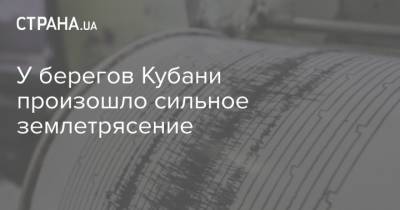 У берегов Кубани произошло сильное землетрясение - strana.ua - Россия - Анапа - Япония - Новая Зеландия - Новороссийск