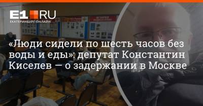 Евгений Ройзман - Константин Киселев - Наталья Крылова - «Люди сидели по шесть часов без воды и еды»: депутат Константин Киселев — о задержании в Москве - e1.ru - Москва - Екатеринбург