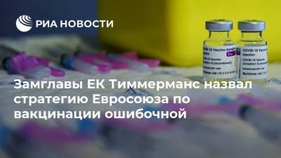 Франс Тиммерманс - Замглавы ЕК Тиммерманс назвал стратегию Евросоюза по вакцинации ошибочной - ria.ru - Москва - Италия - Испания - Европа