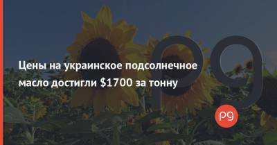 Цены на украинское подсолнечное масло достигли $1700 за тонну - thepage.ua