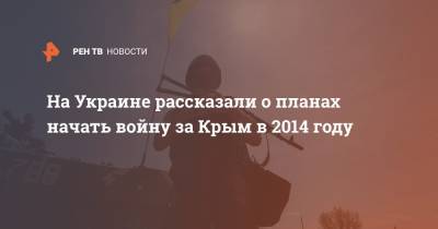 Виктор Назаров - На Украине рассказали о планах начать войну за Крым в 2014 году - ren.tv - Киев - Крым