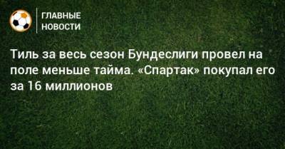 Гус Тиль - Тиль за весь сезон Бундеслиги провел на поле меньше тайма. «Спартак» покупал его за 16 миллионов - bombardir.ru