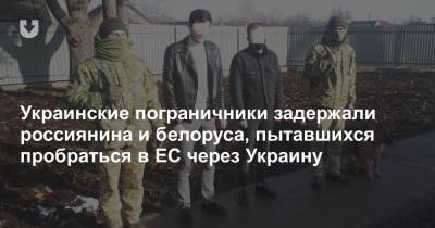 Украинские пограничники задержали россиянина и белоруса, пытавшихся пробраться в ЕС через Украину - news.tut.by