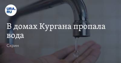В домах Кургана пропала вода. Скрин - ura.news - Курган