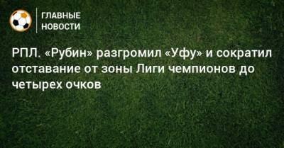 Леонид Слуцкий - РПЛ. «Рубин» разгромил «Уфу» и сократил отставание от зоны Лиги чемпионов до четырех очков - bombardir.ru - Уфа - Казань