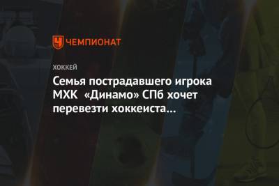 Тимур Файзутдинов - Семья пострадавшего игрока МХК «Динамо» СПб хочет перевезти хоккеиста в московскую клинику - championat.com - Санкт-Петербург - Ярославль