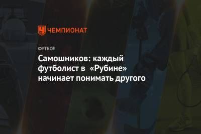 Денис Макаров - Илья Самошников - Самошников: каждый футболист в «Рубине» начинает понимать другого - championat.com - Уфа