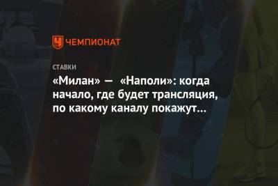 «Милан» — «Наполи»: когда начало, где будет трансляция, по какому каналу покажут матч - championat.com