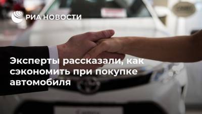 Антон Шапарин - Эксперты рассказали, как сэкономить при покупке автомобиля - ria.ru - Москва - Россия