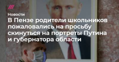 В Пензе родители школьников пожаловались на просьбу скинуться на портреты Путина и губернатора области - tvrain.ru - Пензенская обл. - Пенза