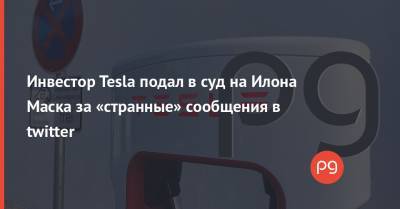 Инвестор Tesla подал в суд на Илона Маска за «странные» сообщения в twitter - thepage.ua