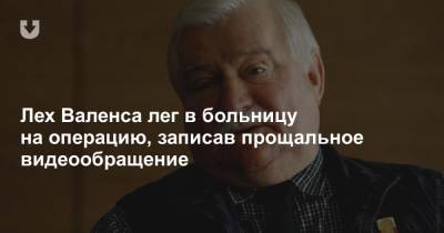 Лех Валенса - Лех Валенса лег в больницу на операцию, записав прощальное видеообращение - news.tut.by