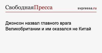 Борис Джонсон - Джонсон назвал главного врага Великобритании и им оказался не Китай - svpressa.ru - Англия