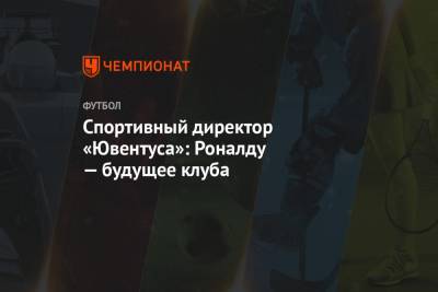 Криштиану Роналду - Фабрицио Романо - Фабио Паратич - Спортивный директор «Ювентуса»: Роналду — будущее клуба - championat.com - Мадрид