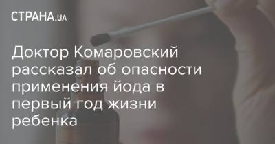 Евгений Комаровский - Доктор Комаровский рассказал об опасности применения йода в первый год жизни ребенка - strana.ua