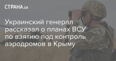 Украинский генерал рассказал о планах ВСУ по взятию под контроль аэродромов в Крыму - strana.ua - Крым - Симферополь - Луганск