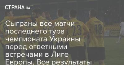 Сыграны все матчи последнего тура чемпионата Украины перед ответными встречами в Лиге Европы. Все результаты - strana.ua - г. Александрия