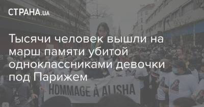 Тысячи человек вышли на марш памяти убитой одноклассниками девочки под Парижем - strana.ua - Париж