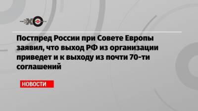 Алексей Навальный - Петр Толстой - Иван Солтановский - Постпред России при Совете Европы заявил, что выход РФ из организации приведет и к выходу из почти 70-ти соглашений - echo.msk.ru