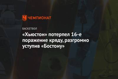 «Хьюстон» потерпел 16-е поражение кряду, разгромно уступив «Бостону» - championat.com - Бостон