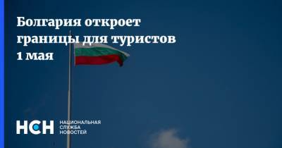 Болгария откроет границы для туристов 1 мая - nsn.fm - Болгария
