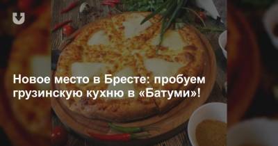 Новое место в Бресте: пробуем грузинскую кухню в «Батуми»! - news.tut.by - Грузия