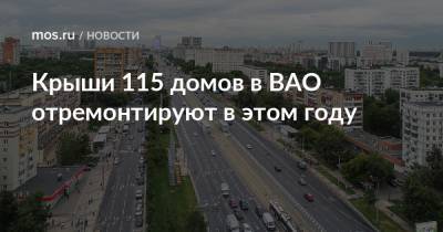 Крыши 115 домов в ВАО отремонтируют в этом году - mos.ru - Москва - Дома