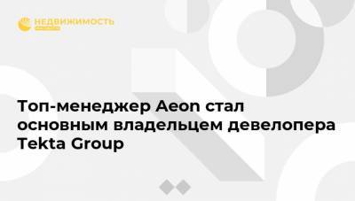 Алексей Абрамов - Топ-менеджер Aeon стал основным владельцем девелопера Tekta Group - realty.ria.ru - Москва - Строительство