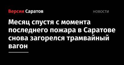 Месяц спустя с момента последнего пожара в Саратове снова загорелся трамвайный вагон - nversia.ru - Саратов