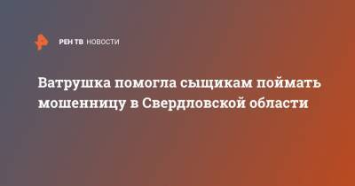 Валерий Горелых - Ватрушка помогла сыщикам поймать мошенницу в Свердловской области - ren.tv - Свердловская обл.