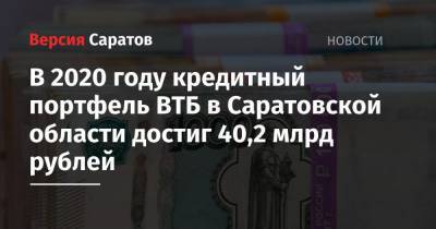 В 2020 году кредитный портфель ВТБ в Саратовской области достиг 40,2 млрд рублей - nversia.ru - Саратовская обл.