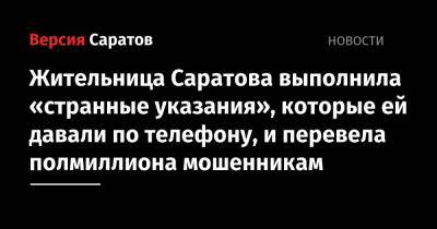 Жительница Саратова выполнила «странные указания», которые ей давали по телефону, и перевела полмиллиона мошенникам - nversia.ru - Саратов