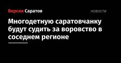 Молодую многодетную саратовчанку будут судить за воровство в соседнем регионе - nversia.ru - Саратовская обл. - Самарская обл. - Сызрань