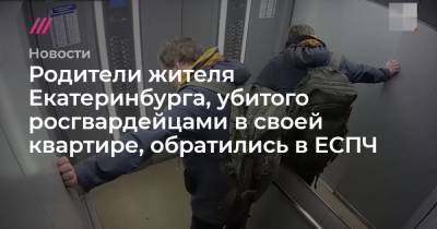 Владимир Таушанков - Родители жителя Екатеринбурга, убитого росгвардейцами в своей квартире, обратились в ЕСПЧ - tvrain.ru - Екатеринбург