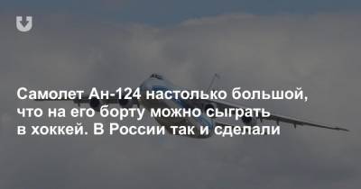 Самолет Ан-124 настолько большой, что на его борту можно сыграть в хоккей. В России так и сделали - news.tut.by - Россия - Тверская обл. - Брянская обл.