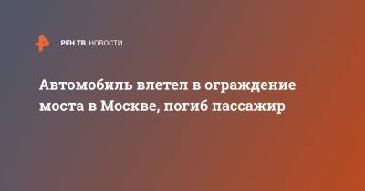 Автомобиль влетел в ограждение моста в Москве, погиб пассажир - ren.tv - Москва - Зеленоград